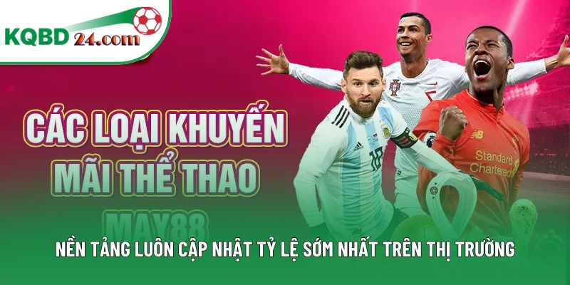 Nền tảng luôn cập nhật tỷ lệ sớm nhất trên thị trường